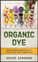Organic Dye: Natural Dye Recipes and DIY Projects to Color Your Hair, Home & Wardrobe Safely