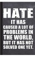 Hate It Has Caused a Lot of Problems in the World But It Has Not Solved One Yet