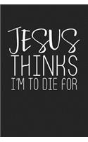 Jesus Thinks I'm to Die for: A 6x9 Inch Matte Softcover Journal Notebook with 120 Blank Lined Pages and a Christian Faith Cover Slogan