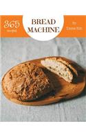 Bread Machine 365: Enjoy 365 Days with Amazing Bread Machine Recipes in Your Own Bread Machine Cookbook! [book 1]