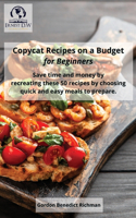 Copycat Recipes on a Budget for Beginners: Save time and money by recreating these 50 recipes by choosing quick and easy meals to prepare.