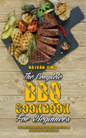 The Complete BBQ Cookbook For Beginners: The Complete Guide With The Best Techniques, Strategies, And Tips You Need To Master Your Grill