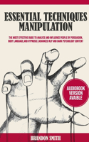 Essential Techniques of Manipulation: The Most Effective Guide to Analyze and Influence People by Persuasion, Body Language, and Hypnosis!