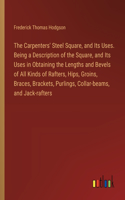 Carpenters' Steel Square, and Its Uses. Being a Description of the Square, and Its Uses in Obtaining the Lengths and Bevels of All Kinds of Rafters, Hips, Groins, Braces, Brackets, Purlings, Collar-beams, and Jack-rafters