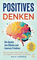 Positives Denken - Die Quelle des Glucks und inneren Friedens: Ein Leitfaden zum Grubeln stoppen und positiv denken - Wie Sie innere Blockaden losen und negative Gedanken loswerden (German Edition)