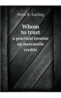 Whom to Trust a Practical Treatise on Mercantile Credits