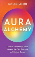 Aura Alchemy: Learn To Sense Energy Fields, Interpret The Color Spectrum, And Manifest Success