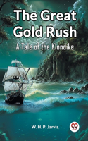 Great Gold Rush A Tale of the Klondike