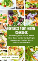 Revitalize Your Health Cookbook: Nourishing Meals for Gut Health, Liver Detox, Mental Clarity, Weight Management, Radiant Skin & Reduced Inflammation