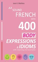 Sound French with 400 Body Expressions and Idioms with Meaning and Examples