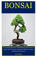 Bonsai: The Complete Manual For Both Beginners And Owners Of Bonsai. Get The Guides You Need For Efficient Care And Cultivation Of The Bonsai