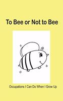 To Bee or Not to Bee: Occupations I Can Do When I Grow Up