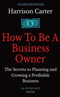 How To Be a Business Owner: The Secrets to Planning and Growing a Profitable Business
