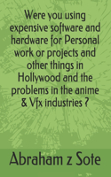 Were you using expensive software and hardware for Personal work or projects and other things in Hollywood and the problems in the anime & Vfx industries ?