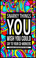 Snarky Things You Wish You Could Say To Your Co-Workers: Sarcastic Coloring Book for Adults: 47 Funny Color Pages for Stress Relief and Relaxation