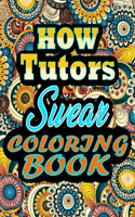 HOW tutors Swear Coloring Book: Adults Gift for tutors - adult coloring book - Mandalas coloring book - cuss word coloring book - adult swearing coloring book (100 pages)