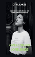 Overcoming Loneliness: Connection Strategies for Overcoming Loneliness