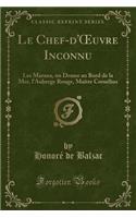 Le Chef-d'Oeuvre Inconnu: Les Marana, Un Drame Au Bord de la Mer, l'Auberge Rouge, MaÃ®tre CornÃ©lius (Classic Reprint): Les Marana, Un Drame Au Bord de la Mer, l'Auberge Rouge, MaÃ®tre CornÃ©lius (Classic Reprint)