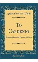 To Cardenio: Translated From the German of Platen (Classic Reprint)