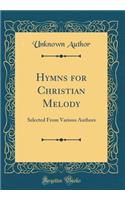 Hymns for Christian Melody: Selected from Various Authors (Classic Reprint): Selected from Various Authors (Classic Reprint)