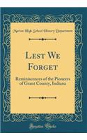 Lest We Forget: Reminiscences of the Pioneers of Grant County, Indiana (Classic Reprint)