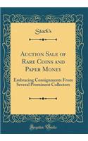 Auction Sale of Rare Coins and Paper Money: Embracing Consignments From Several Prominent Collectors (Classic Reprint)