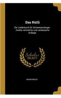 Das Rütli: Ein Liederbuch Für Schweizersänger. Zweite Vermehrte Und Verbesserte Auflage.