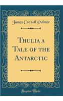 Thulia a Tale of the Antarctic (Classic Reprint)