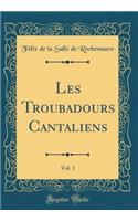 Les Troubadours Cantaliens, Vol. 1 (Classic Reprint)