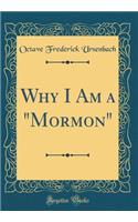 Why I Am a "Mormon" (Classic Reprint)