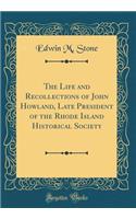 The Life and Recollections of John Howland, Late President of the Rhode Island Historical Society (Classic Reprint)