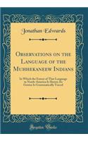 Observations on the Language of the Muhhekaneew Indians: In Which the Extent of That Language in North-America Is Shewn; Its Genius Is Grammatically Traced (Classic Reprint)