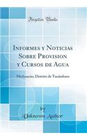 Informes y Noticias Sobre Provision y Cursos de Agua: Michoacï¿½n; Distrito de Tacï¿½mbaro (Classic Reprint): Michoacï¿½n; Distrito de Tacï¿½mbaro (Classic Reprint)