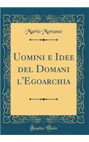 Uomini e Idee del Domani l'Egoarchia (Classic Reprint)