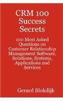 Crm 100 Success Secrets - 100 Most Asked Questions on Customer Relationship Management Software, Solutions, Systems, Applications and Services