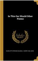 In This Our Would Other Poems
