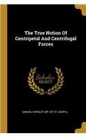 True Notion Of Centripetal And Centrifugal Forces