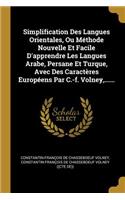 Simplification Des Langues Orientales, Ou Méthode Nouvelle Et Facile D'apprendre Les Langues Arabe, Persane Et Turque, Avec Des Caractères Européens Par C.-f. Volney, ......