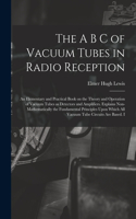 The A B C of Vacuum Tubes in Radio Reception; an Elementary and Practical Book on the Theory and Operation of Vacuum Tubes as Detectors and Amplifiers. Explains Non-mathematically the Fundamental Principles Upon Which all Vacuum Tube Circuits are B