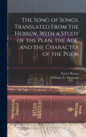 Song of Songs. Translated From the Hebrew. With a Study of the Plan, the age, and the Character of the Poem