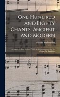 One Hundred and Eighty Chants, Ancient and Modern: Arranged for Four Voices: With an Accompaniment for the Organ Or Pianoforte