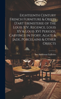 Eighteenth Century French Furniture & Objets D'art Ebenisterie of the Louis XIV, Regence, Louis XV & Louis XVI Periods, Carvings in Ivory, Agate & Jade, Porcelains & Other Objects