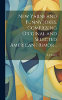 New Yarns and Funny Jokes. Comprising Original and Selected American Humor ..