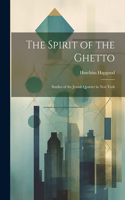 Spirit of the Ghetto; Studies of the Jewish Quarter in New York