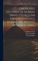 Discourses Delivered in Murray Street Church on Sabbath Evenings, During the Months of March, April,