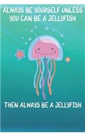 Always Be Yourself Unless You Can Be A Jellyfish Then Always Be A Jellyfish: Cute Jellyfish Lovers Journal / Notebook / Diary / Birthday Gift (6x9 - 110 Blank Lined Pages)