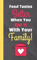 Food Tastes Better When You Eat It With Your Family: Blank Family Recipe Journal Collection for Men, Women, Grandmother, Teens