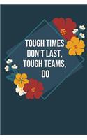 Tough Times Don't Last, Tough Teams, Do: Appreciation Gifts for Employees Team Lined Journal /Notebook