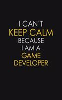I Can't Keep Calm Because I Am A Game Developer