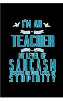 I'm a teacher. My level of sarcasm depends on your level of stupidity